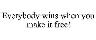 EVERYBODY WINS WHEN YOU MAKE IT FREE!