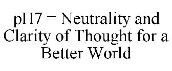 PH7 = NEUTRALITY AND CLARITY OF THOUGHT FOR A BETTER WORLD