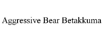 AGGRESSIVE BEAR BETAKKUMA
