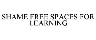 SHAME FREE SPACES FOR LEARNING