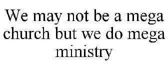 WE MAY NOT BE A MEGA CHURCH BUT WE DO MEGA MINISTRY