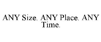 ANY SIZE. ANY PLACE. ANY TIME.