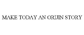 MAKE TODAY AN ORIJIN STORY