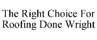THE RIGHT CHOICE FOR ROOFING DONE WRIGHT