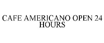 CAFE AMERICANO OPEN 24 HOURS