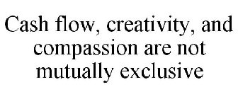 CASH FLOW, CREATIVITY, AND COMPASSION ARE NOT MUTUALLY EXCLUSIVE