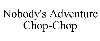 NOBODY'S ADVENTURE CHOP-CHOP