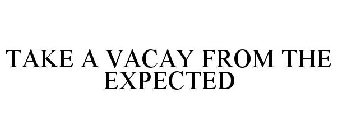 TAKE A VACAY FROM THE EXPECTED