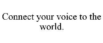 CONNECT YOUR VOICE TO THE WORLD.