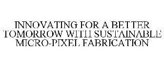 INNOVATING FOR A BETTER TOMORROW WITH SUSTAINABLE MICRO-PIXEL FABRICATION