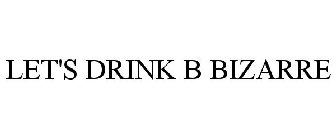 LET'S DRINK B BIZARRE