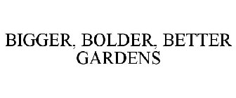 BIGGER, BOLDER, BETTER GARDENS