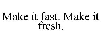 MAKE IT FAST. MAKE IT FRESH.