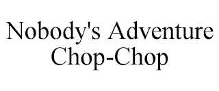 NOBODY'S ADVENTURE CHOP-CHOP