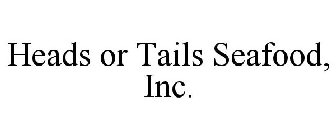 HEADS OR TAILS SEAFOOD, INC.