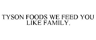 TYSON FOODS. WE FEED YOU LIKE FAMILY.