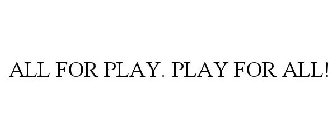 ALL FOR PLAY. PLAY FOR ALL!