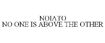 NOIATO NO ONE IS ABOVE THE OTHER
