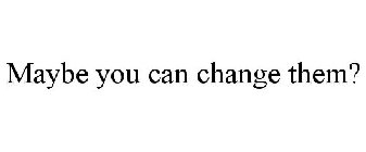 MAYBE YOU CAN CHANGE THEM?
