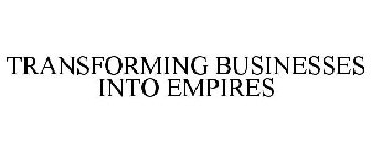TRANSFORMING BUSINESSES INTO EMPIRES