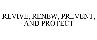 REVIVE, RENEW, PREVENT, AND PROTECT