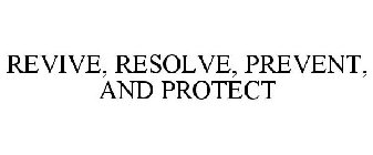 REVIVE, RESOLVE, PREVENT, AND PROTECT