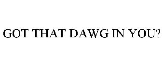 GOT THAT DAWG IN YOU?