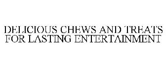 DELICIOUS CHEWS AND TREATS FOR LASTING ENTERTAINMENT
