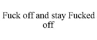 FUCK OFF AND STAY FUCKED OFF