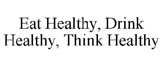 EAT HEALTHY, DRINK HEALTHY, THINK HEALTHY