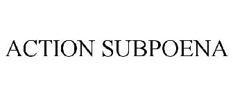 ACTION SUBPOENA