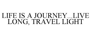 LIFE IS A JOURNEY...LIVE LONG, TRAVEL LIGHT