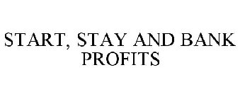 START, STAY AND BANK PROFITS