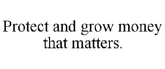 PROTECT AND GROW MONEY THAT MATTERS.