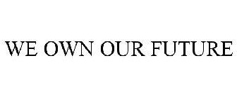 WE OWN OUR FUTURE