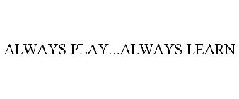 ALWAYS PLAY...ALWAYS LEARN