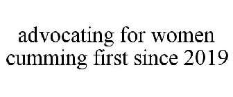 ADVOCATING FOR WOMEN CUMMING FIRST SINCE 2019