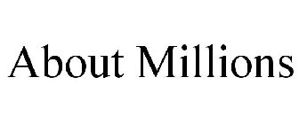 ABOUT MILLIONS