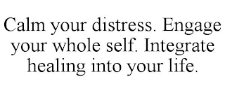 CALM YOUR DISTRESS. ENGAGE YOUR WHOLE SELF. INTEGRATE HEALING INTO YOUR LIFE.