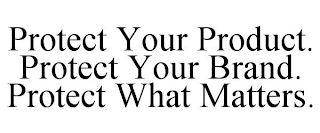 PROTECT YOUR PRODUCT. PROTECT YOUR BRAND. PROTECT WHAT MATTERS.