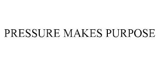 PRESSURE MAKES PURPOSE