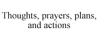 THOUGHTS, PRAYERS, PLANS, AND ACTIONS