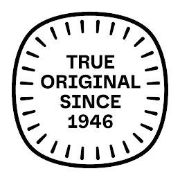 TRUE ORIGINAL SINCE 1946