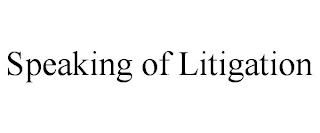 SPEAKING OF LITIGATION