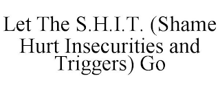 LET THE S.H.I.T. (SHAME HURT INSECURITIES AND TRIGGERS) GO