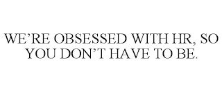 WE'RE OBSESSED WITH HR, SO YOU DON'T HAVE TO BE.