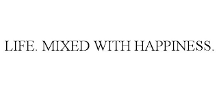 LIFE. MIXED WITH HAPPINESS.