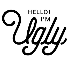 HELLO! I'M UGLY