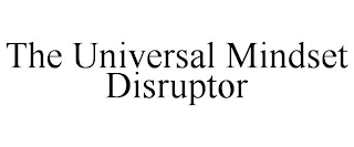 THE UNIVERSAL MINDSET DISRUPTOR