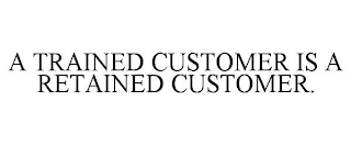 A TRAINED CUSTOMER IS A RETAINED CUSTOMER.